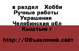  в раздел : Хобби. Ручные работы » Украшения . Челябинская обл.,Кыштым г.